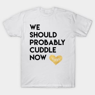 We Should Probably Cuddle Now T-Shirt